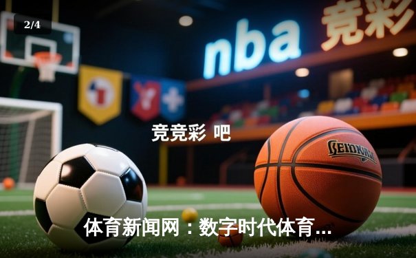 体育新闻网：数字时代体育资讯传播的革命性平台与未来展望 - 2