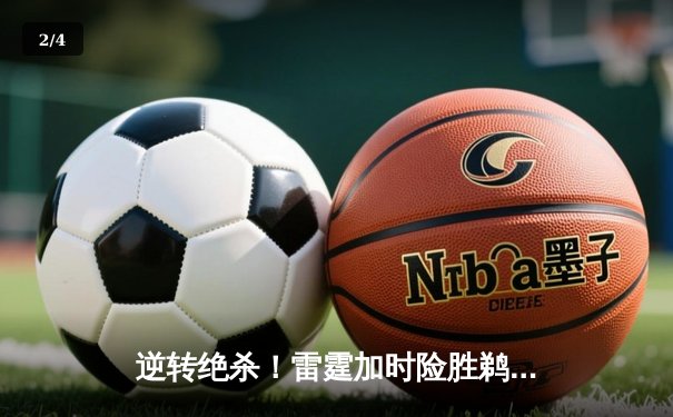 逆转绝杀！雷霆加时险胜鹈鹕，亚历山大40分主宰关键时刻 - 2