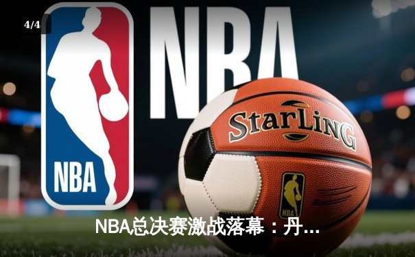 NBA总决赛激战落幕：丹佛掘金4-1击败迈阿密热火夺冠，约基奇荣膺FMVP - 4
