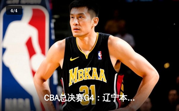 CBA总决赛G4：辽宁本钢加时苦战险胜新疆广汇，总比分3-1夺赛点 - 4