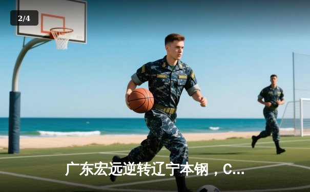 广东宏远逆转辽宁本钢，CBA总决赛上演惊天翻盘 - 2