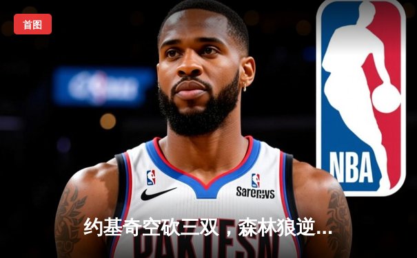 约基奇空砍三双，森林狼逆转掘金抢七成功，与独行侠会师西部决赛