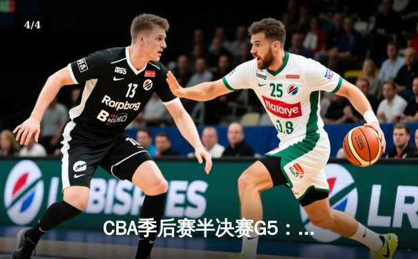 CBA季后赛半决赛G5：辽宁本钢加时险胜广东宏远，赵继伟33分率队挺进总决赛 - 4